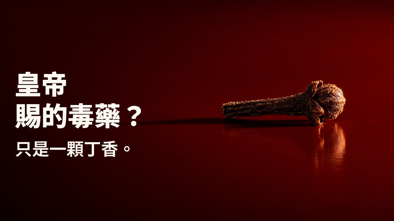 皇帝賜的毒藥？ 只是一顆丁香。 一顆深色的丁香花蕾躺在光亮的朱紅漆盤上，像一根小小的鐵釘，強光從一側打來，長長的影子橫過漆面。