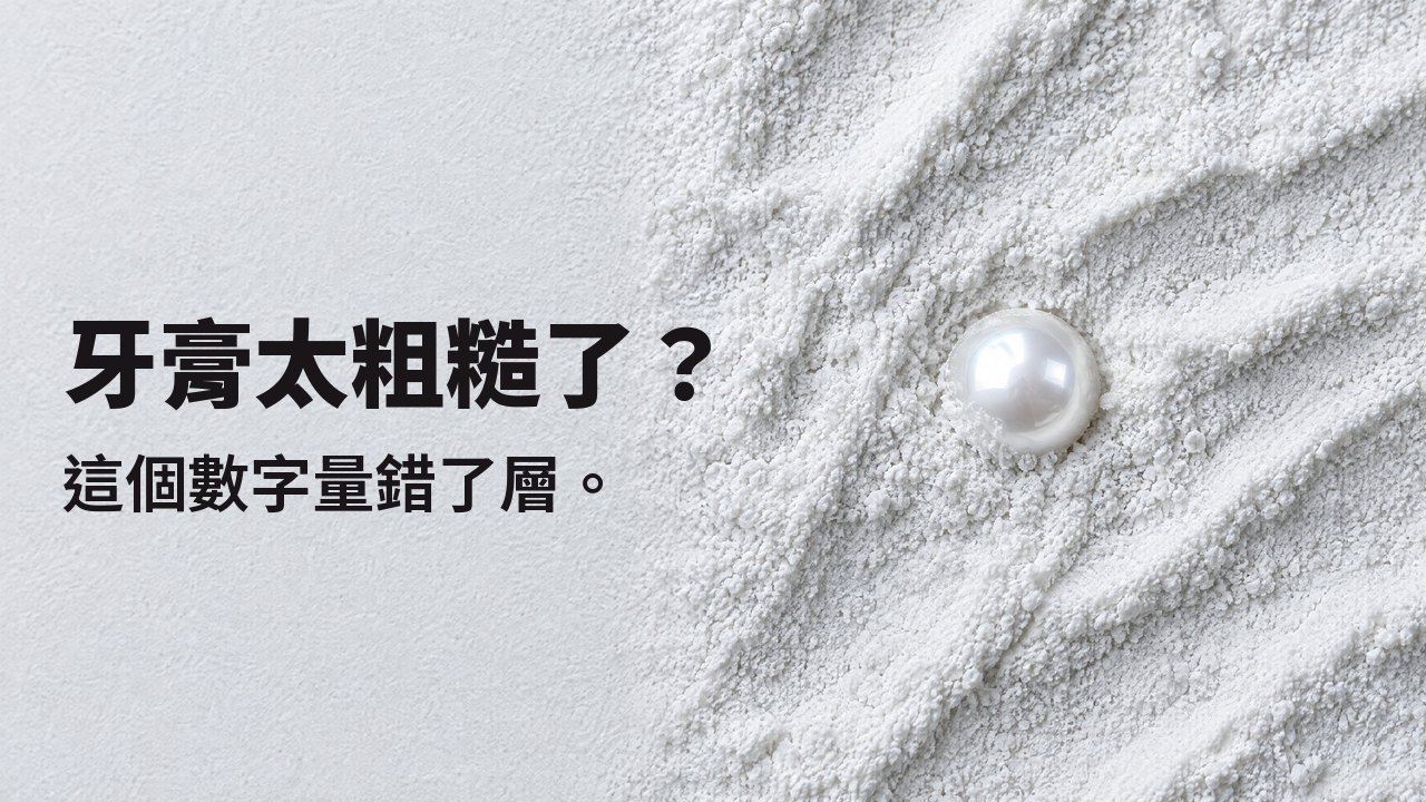 牙膏太粗糙了？ 這個數字量錯了層。 俯視：一顆光亮的珍珠半埋在細白的研磨粉中。